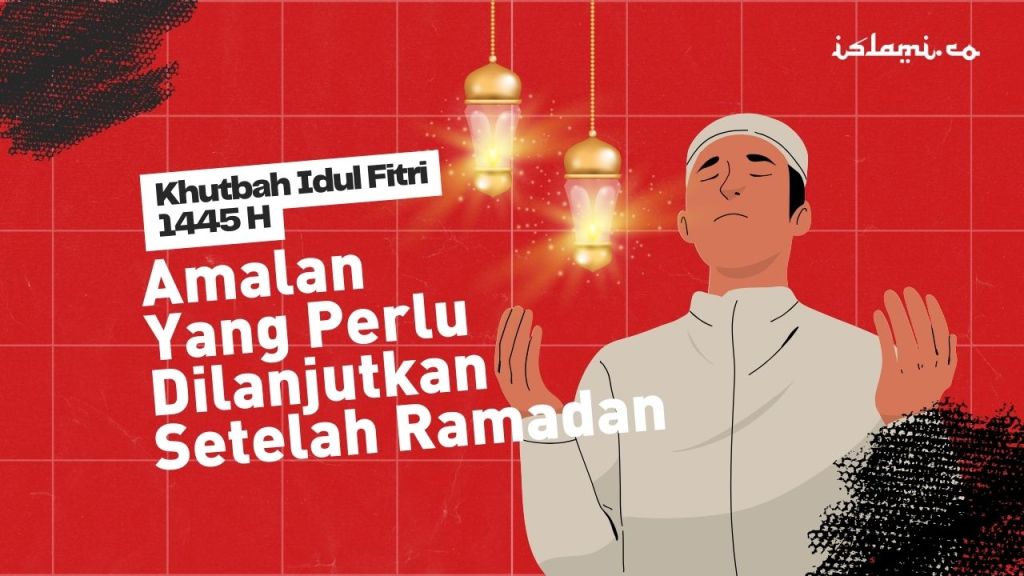Khutbah Idul Fitri 1445 H/2024 M: Amalan-amalan Baik yang Harus Terus Dilanjutkan Pasca&nbsp;Ramadan